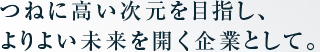 つねに高い次元を目指し、
よりよい未来を開く企業として。