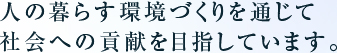 人の暮らす環境づくりを通じて社会への貢献を目指しています